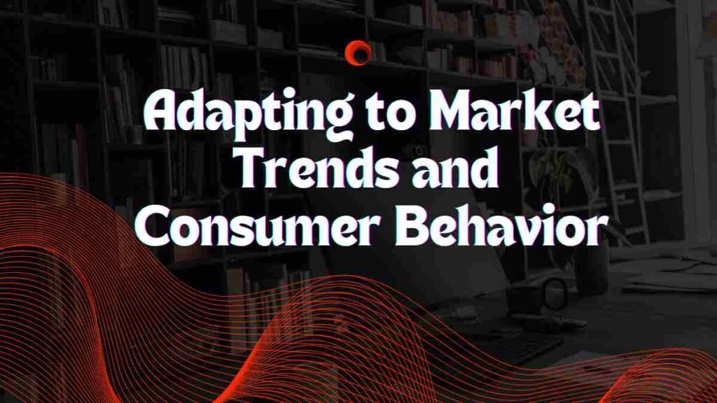 Adapting to Market Trends and Consumer Behavior